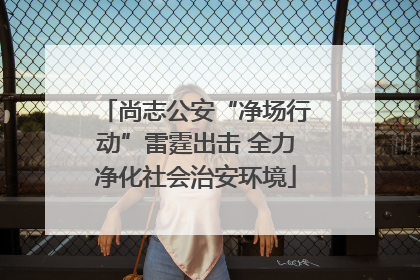 尚志公安“净场行动”雷霆出击 全力净化社会治安环境