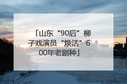 山东“90后”柳子戏演员“焕活”600年老剧种