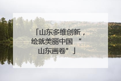 山东多维创新，绘就美丽中国 “山东画卷”