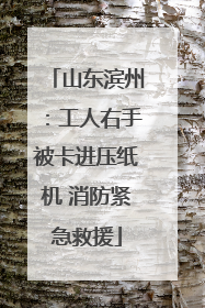 山东滨州：工人右手被卡进压纸机 消防紧急救援