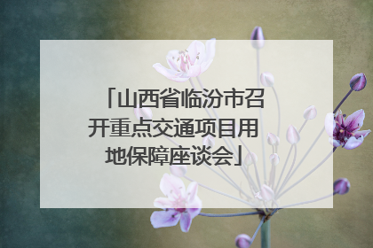 山西省临汾市召开重点交通项目用地保障座谈会