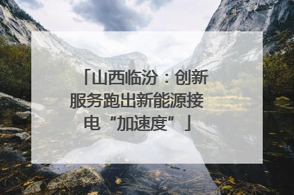 山西临汾：创新服务跑出新能源接电“加速度”