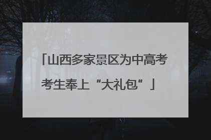 山西多家景区为中高考考生奉上“大礼包”