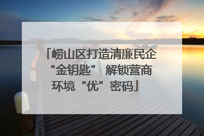 崂山区打造清廉民企“金钥匙” 解锁营商环境“优”密码