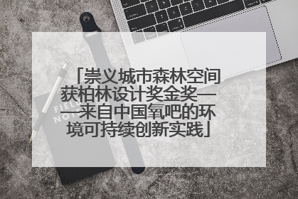 崇义城市森林空间获柏林设计奖金奖——来自中国氧吧的环境可持续创新实践