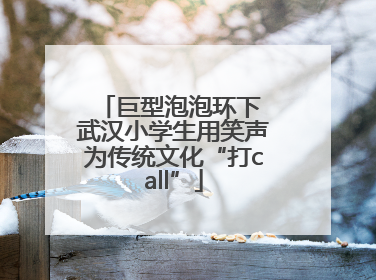 巨型泡泡环下 武汉小学生用笑声为传统文化“打call”