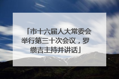 市十六届人大常委会举行第三十次会议，罗缵吉主持并讲话