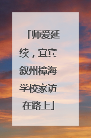 师爱延续，宜宾叙州樟海学校家访在路上