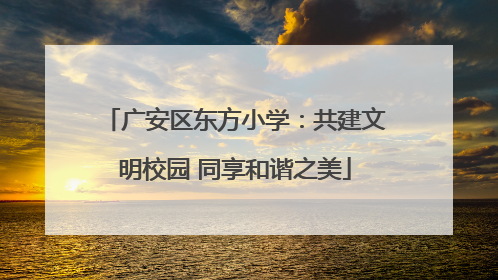 广安区东方小学：共建文明校园 同享和谐之美