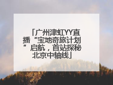 广州津虹YY直播“宝地奇旅计划”启航，首站探秘北京中轴线