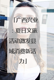 广西兴业：夏日文旅活动激发县域消费新活力