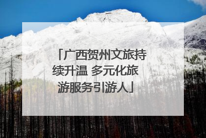 广西贺州文旅持续升温 多元化旅游服务引游人