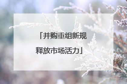 并购重组新规释放市场活力