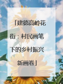 建德高岭花街：村民画笔下的乡村振兴新画卷