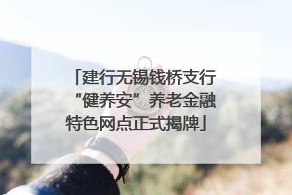 建行无锡钱桥支行“健养安”养老金融特色网点正式揭牌
