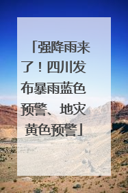 强降雨来了！四川发布暴雨蓝色预警、地灾黄色预警
