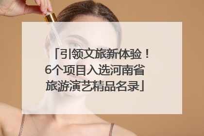 引领文旅新体验！6个项目入选河南省旅游演艺精品名录