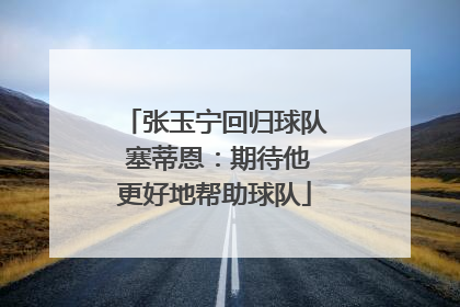 张玉宁回归球队 塞蒂恩：期待他更好地帮助球队