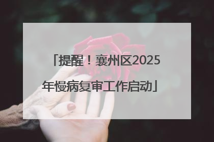 提醒！襄州区2025年慢病复审工作启动