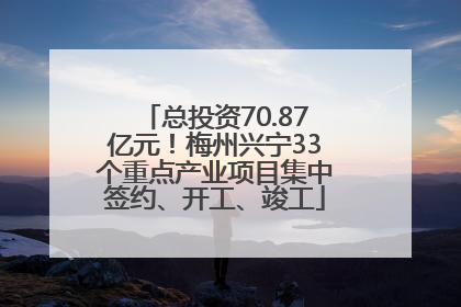 总投资70.87亿元！梅州兴宁33个重点产业项目集中签约、开工、竣工