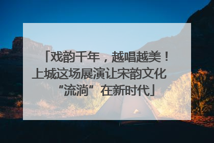 戏韵千年，越唱越美！上城这场展演让宋韵文化“流淌”在新时代