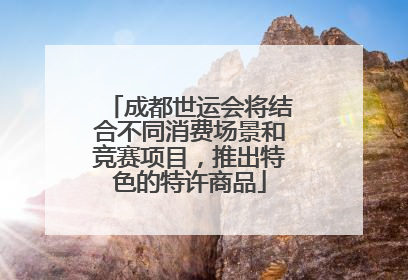 成都世运会将结合不同消费场景和竞赛项目，推出特色的特许商品