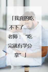 我真的吃不下了……老师：“吃完就有学分拿”