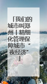 我们的城市叫郑州丨精细化管理保障城市“夜经济”