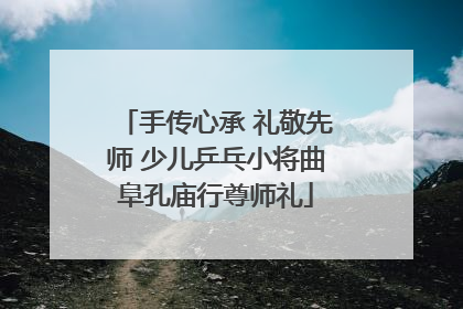 手传心承 礼敬先师 少儿乒乓小将曲阜孔庙行尊师礼