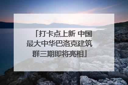 打卡点上新 中国最大中华巴洛克建筑群三期即将亮相
