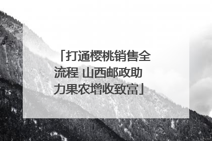打通樱桃销售全流程 山西邮政助力果农增收致富
