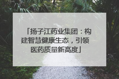 扬子江药业集团：构建智慧健康生态，引领医药质量新高度