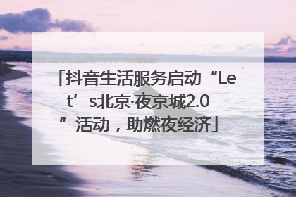 抖音生活服务启动“Let’s北京·夜京城2.0”活动，助燃夜经济