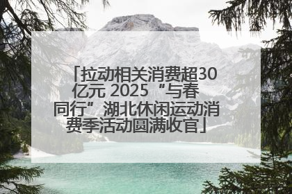 拉动相关消费超30亿元 2025“与春同行”湖北休闲运动消费季活动圆满收官