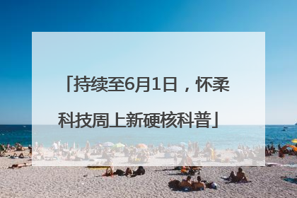 持续至6月1日，怀柔科技周上新硬核科普