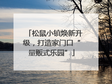 松鼠小镇焕新升级，打造家门口“量贩式乐园”