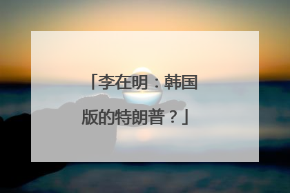 李在明：韩国版的特朗普？