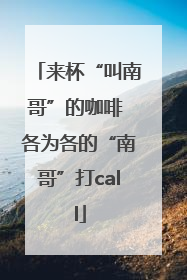 来杯“叫南哥”的咖啡 各为各的“南哥”打call
