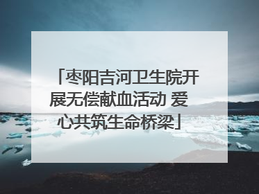 枣阳吉河卫生院开展无偿献血活动 爱心共筑生命桥梁