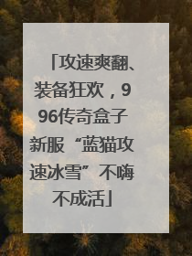 攻速爽翻、装备狂欢，996传奇盒子新服“蓝猫攻速冰雪”不嗨不成活