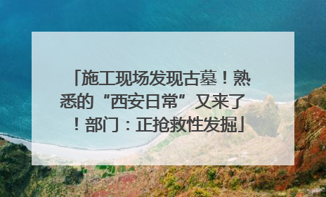 施工现场发现古墓！熟悉的“西安日常”又来了！部门：正抢救性发掘
