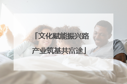 文化赋能振兴路 产业筑基共富途