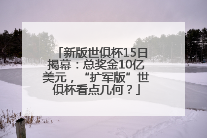 新版世俱杯15日揭幕：总奖金10亿美元，“扩军版”世俱杯看点几何？