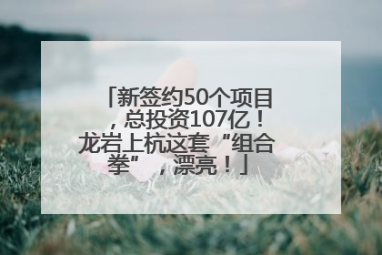 新签约50个项目，总投资107亿！龙岩上杭这套“组合拳”，漂亮！