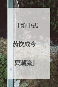 新中式药饮成今夏潮流
