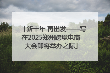 新十年 再出发——写在2025郑州跨境电商大会即将举办之际