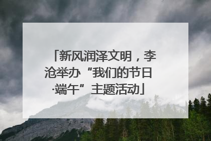 新风润泽文明，李沧举办“我们的节日·端午”主题活动