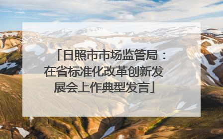 日照市市场监管局：在省标准化改革创新发展会上作典型发言
