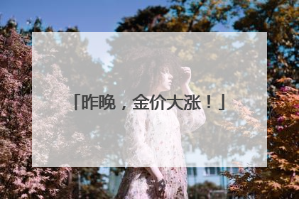 昨晚，金价大涨！