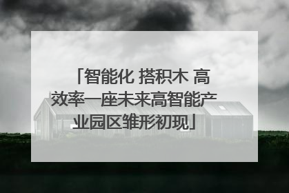 智能化 搭积木 高效率一座未来高智能产业园区雏形初现